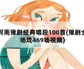 河南豫剧经典唱段100首，豫剧全场戏469场视频