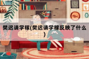 樊迟请学稼，樊迟请学稼反映了什么