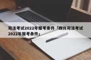 司法考试2022年报考条件「四川司法考试2022年报考条件」