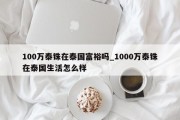 100万泰铢在泰国富裕吗_1000万泰铢在泰国生活怎么样