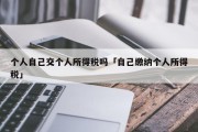 个人自己交个人所得税吗「自己缴纳个人所得税」