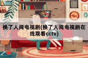 换了人间电视剧(换了人间电视剧在线观看cctv)