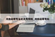 河南幼师专业的大专院校_河南幼师专科