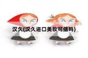 汉久，汉久进口美妆可信吗