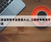 江西省教育平台登录入口_江西教育服务平台登录