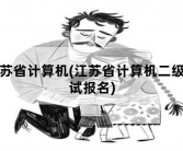 江苏省计算机，江苏省计算机二级考试报名