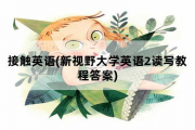 接触英语(新视野大学英语2读写教程答案)