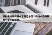 枫树山南屏锦源小学旁边小区「枫树山南屏锦源小学学区划分」