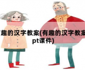 有趣的汉字教案，有趣的汉字教案ppt课件