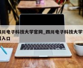 四川电子科技大学官网_四川电子科技大学官网入口