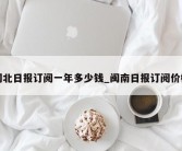 闽北日报订阅一年多少钱_闽南日报订阅价格