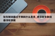 驻车制动器过于倾斜什么意思_表示驻车制动器没松到底