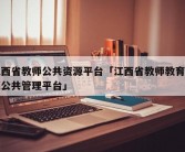 江西省教师公共资源平台「江西省教师教育资源公共管理平台」