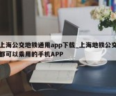 上海公交地铁通用app下载_上海地铁公交都可以乘用的手机APP