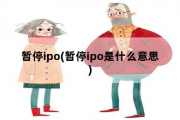 暂停ipo，暂停ipo是什么意思