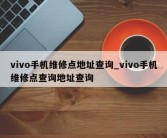 vivo手机维修点地址查询_vivo手机维修点查询地址查询