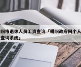 朝阳市退休人员工资查询「朝阳政府网个人工资查询系统」