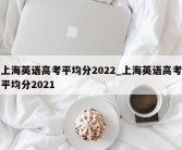 上海英语高考平均分2022_上海英语高考平均分2021