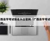 广西自学考试报名入口官网「广西自学考试网官网」