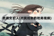 枪毙女犯人，村民拍到的枪毙视频