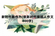 新时代新作为，做新时代接班人作文800字