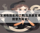故宫博物院官网订票，北京故宫博物院官方网站