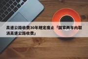 高速公路收费30年规定废止「国家两年内取消高速公路收费」