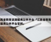江西省教育资源服务公共平台「江西省教育资源服务公共平台官网」
