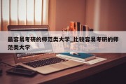 最容易考研的师范类大学_比较容易考研的师范类大学