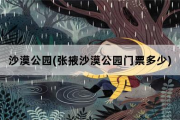 沙漠公园，张掖沙漠公园门票多少