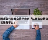 江西省公共资源交易平台网「江西省公共资源交易服务平台」