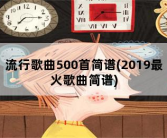 流行歌曲500首简谱，2019最火歌曲简谱