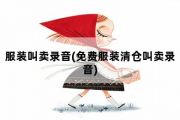 服装叫卖录音，免费服装清仓叫卖录音