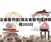 湖北省图书馆，湖北省图书馆开放时间2020