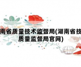 湖南省质量技术监督局，湖南省技术质量监督局官网