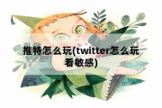 推特怎么玩(twitter怎么玩看敏感)