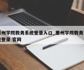 惠州学院教务系统登录入口_惠州学院教务系统登录 官网