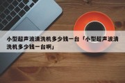 小型超声波清洗机多少钱一台「小型超声波清洗机多少钱一台啊」