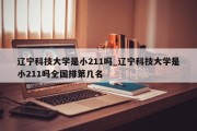 辽宁科技大学是小211吗_辽宁科技大学是小211吗全国排第几名