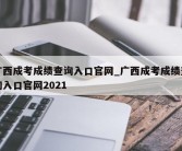 广西成考成绩查询入口官网_广西成考成绩查询入口官网2021