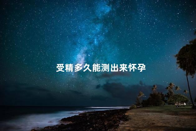 受精多久能测出来怀孕