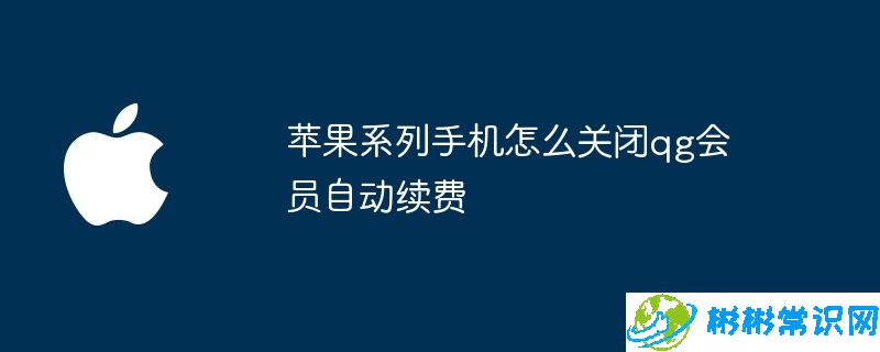 苹果系列手机怎么关闭qg会员自动续费