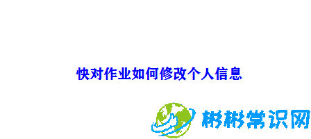 快对作业个人信息怎么改_个人信息修改技巧分享