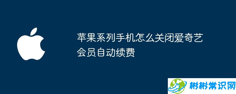 苹果系列手机怎么关闭爱奇艺会员自动续费