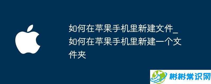 如何在苹果手机里新建文件_如何在苹果手机里新建一个文件夹