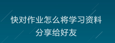 快对作业怎么给好友分享学习资料_