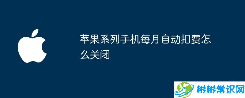 苹果系列手机每月自动扣费怎么关闭