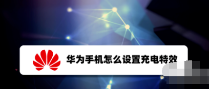 华为手机充电特效在哪设置 充电特效设置位置分享