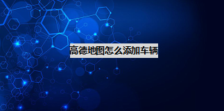 高德地图车辆信息怎么添加 车辆信息添加方法分享