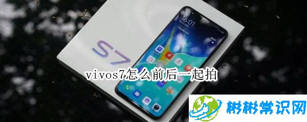 vivos7双景拍摄模式怎么用 s7双景拍摄模式实用教程